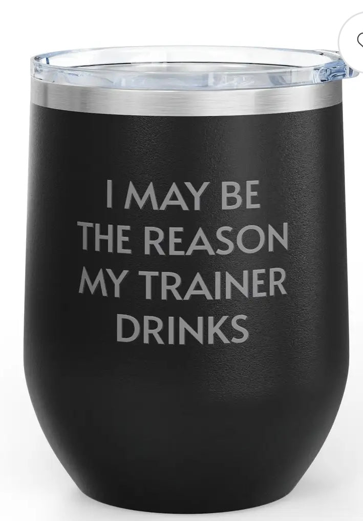 I’m the reason my trainer drinks 12 oz wine tumbler